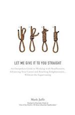 Let Me Give It To You Straight: An Outspoken Guide to Working With Headhunters, Advancing Your Career and Reaching Enlightenment... Without the Sugarc