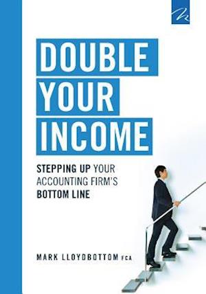 Double Your Income : Stepping Up Your Accounting FIrm's Bottom Line