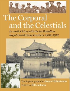 Corporal and the Celestials: In North China with the Royal Inniskilling Fusiliers, 1909-1912