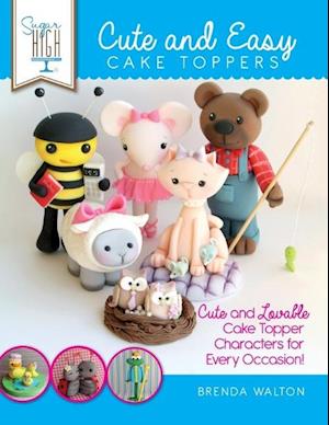 Sugar High Presents... Cute & Easy Cake Toppers: Cute and Lovable Cake Topper Characters for Every Occasion!