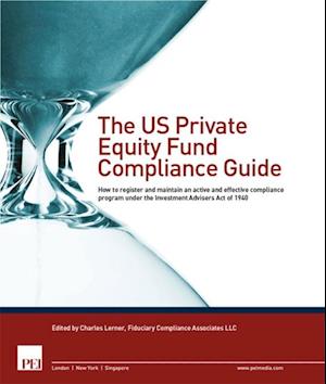 The US Private Equity Fund Compliance Guide : How to register and maintain an active and effective compliance program under the Investment Advisors Acto of 1940