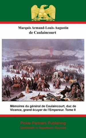 Memoires du general de Caulaincourt, duc de Vicence, grand ecuyer de l'Empereur. Tome II