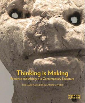 Thinking is Making: Presence and Absence in Contemporary Sculpture