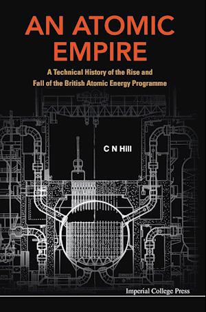 Atomic Empire, An: A Technical History Of The Rise And Fall Of The British Atomic Energy Programme