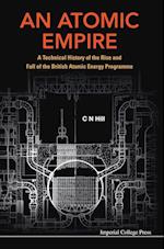 Atomic Empire, An: A Technical History Of The Rise And Fall Of The British Atomic Energy Programme