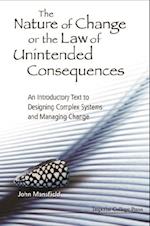 Nature Of Change Or The Law Of Unintended Consequences, The: An Introductory Text To Designing Complex Systems And Managing Change