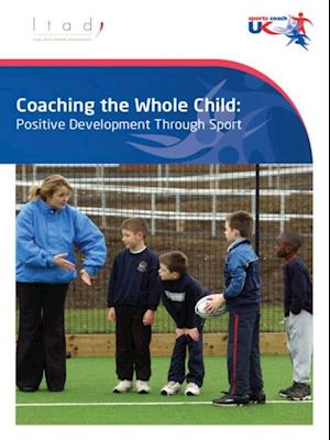 Coaching the Whole Child : Positive Development Through Sport