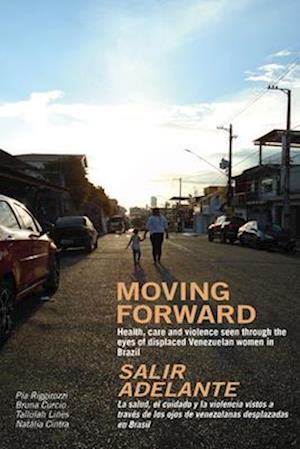 Moving Forward / Salir Adelante : Health, care and violence seen through the eyes of displaced Venezuelan women in Brazil / La salud, el cuidado y la