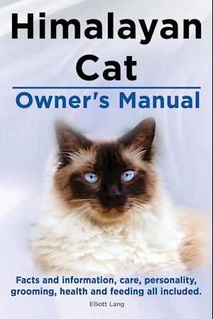 Himalayan Cat Owner's Manual. Himalayan Cat Facts and Information, Care, Personality, Grooming, Health and Feeding All Included.