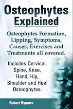 Osteophytes Explained. Osteophytes Formation, Lipping, Symptoms, Causes, Exercises and Treatments All Covered. Includes Cervical, Spine, Knee, Hand, H