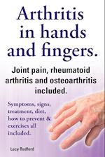 Arthritis in Hands and Arthritis in Fingers. Rheumatoid Arthritis and Osteoarthritis Included. Symptoms, Signs, Treatment, Diet, How to Prevent & Exer