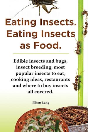 Eating Insects. Eating Insects as Food. Edible Insects and Bugs, Insect Breeding, Most Popular Insects to Eat, Cooking Ideas, Restaurants and Where to