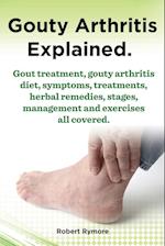 Gouty Arthritis Explained. Gout Treatment, Gouty Arthritis Diet, Symptoms, Treatments, Herbal Remedies, Stages, Management and Exercises All Covered.