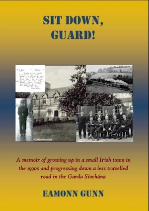 Sit Down Guard : A Memoir of growing up in a small Irish town in the 1930's and progressing down a less travelled road in the Garda Siochana