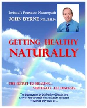 GETTING HEALTHY NATURALLY : The Secret to Healing... Virtually all Diseases