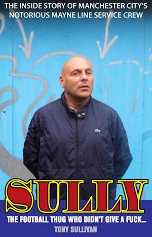 Sully - The Football Thug Who Didn't Give a Fuck