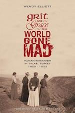 Grit and Grace in a World Gone Mad: Humanitarianism in Talas, Turkey 1908-1923 