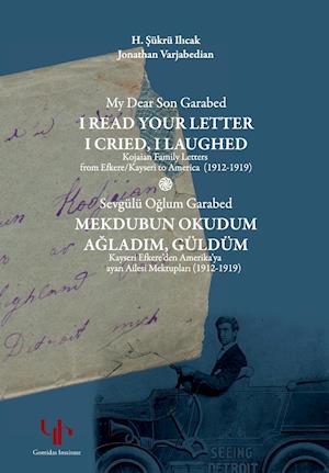 My Dear Son Garabed: I Read Your Letter, I Cried, I Laughed - Kojaian Family Letters from Efkere Kayseri to America (1912-1919): I Read Your Letter,