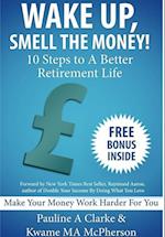 WAKE UP, SMELL THE MONEY - 10 Steps To A Better Retirement Life 