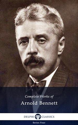 Delphi Complete Works of Arnold Bennett (Illustrated)