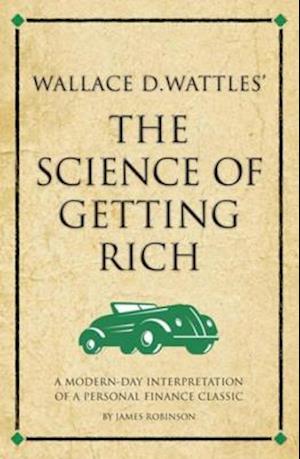 Wallace D. Wattles' The Science of Getting Rich : A modern-day interpretation of a personal finance classic