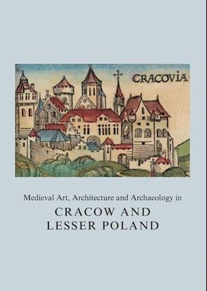 Medieval Art, Architecture and Archaeology in Cracow and Lesser Poland