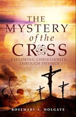 The Mystery of the Cross : Exploring Christianity Through Physics