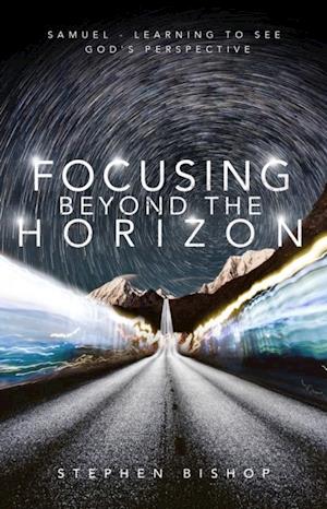 Focusing Beyond the Horizon : Samuel - Learning to see God's Perspective