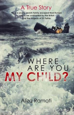 Where Are You My Child? : How a young Jewish family escaped Nazi Europe only to be confronted by the British and the tragedy of SS Patria.