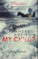 Where Are You My Child? : How a young Jewish family escaped Nazi Europe only to be confronted by the British and the tragedy of SS Patria.