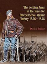 The Serbian Army in the Wars for Independence Against Turkey 1876-1878