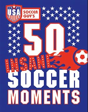 USA Soccer Guy's 50 Insane Soccer Moments