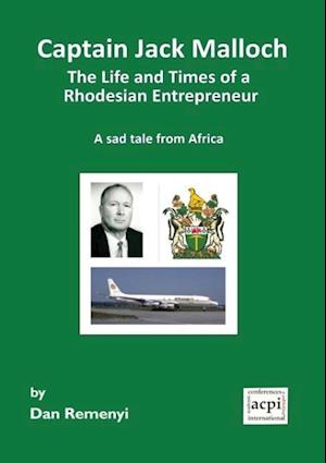 Captain Jack Malloch the Life and Times of a Rhodesian Entrepreneur a Sad Tale from Africa