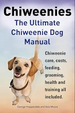 Chiweenies. the Ultimate Chiweenie Dog Manual. Chiweenie Care, Costs, Feeding, Grooming, Health and Training All Included.