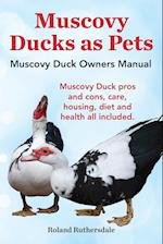 Muscovy Ducks as Pets. Muscovy Duck Owners Manual. Muscovy Duck Pros and Cons, Care, Housing, Diet and Health All Included.