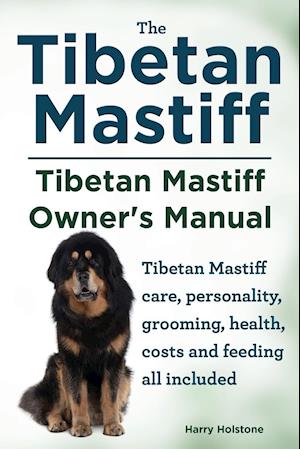 Tibetan Mastiff. Tibetan Mastiff Owner's Manual. Tibetan Mastiff Care, Personality, Grooming, Health, Costs and Feeding All Included.