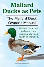 Mallard Ducks as Pets. The Mallard Duck Owner's Manual. Mallard Duck pros and cons, care, housing, diet and health all included.