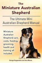 The Miniature Australian Shepherd. the Ultimate Mini Australian Shepherd Manual Miniature Australian Shepherd Care, Costs, Feeding, Grooming, Health a