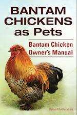 Bantam Chickens. Bantam Chickens as Pets. Bantam Chicken Owner's Manual