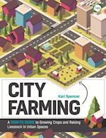 City Farming: A How-to Guide to Growing Crops and Raising Livestock in Urban Spaces