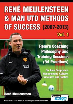 René Meulensteen & Man Utd Methods of Success (2007-2013) - René's Coaching Philosophy and Training Sessions (94 Practices), Sir Alex Ferguson's Management, Culture, Principles and Tactics