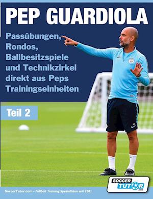 PEP GUARDIOLA - Passübungen, Rondos, Ballbesitzspiele und Technikzirkel direkt aus Peps Trainingseinheiten