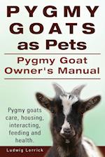 Pygmy Goats as Pets. Pygmy Goat Owners Manual. Pygmy Goats Care, Housing, Interacting, Feeding and Health.