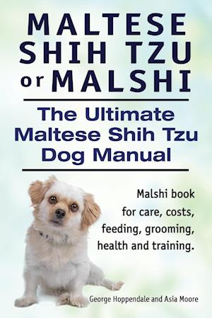 Maltese Shih Tzu or Malshi. The Ultimate Maltese Shih Tzu Dog Manual. Malshi book for care, costs, feeding, grooming, health and training.