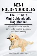 Mini Goldendoodles. The Ultimate Mini Goldendoodle Dog Manual. Miniature Goldendoodle book for care, costs, feeding, grooming, health and training.