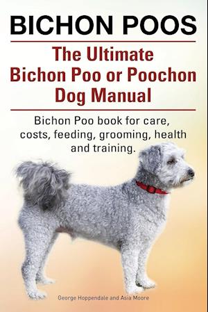 Bichon Poos. The Ultimate Bichon Poo or Poochon Dog Manual. Bichon Poo book for care,