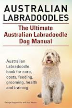Australian Labradoodles. The Ultimate Australian Labradoodle Dog Manual. Australian Labradoodle book for care, costs, feeding, grooming, health and tr