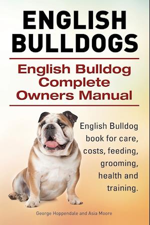 English Bulldogs. English Bulldog Complete Owners Manual. English Bulldog Book for Care, Costs, Feeding, Grooming, Health and Training.