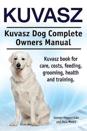 Kuvasz. Kuvasz Dog Complete Owners Manual. Kuvasz book for care, costs, feeding, grooming, health and training.