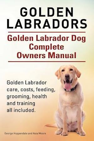 Golden Labradors. Golden Labrador Dog Complete Owners Manual. Golden Labrador care, costs, feeding, grooming, health and training all included.